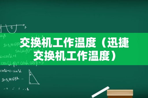 交换机工作温度（迅捷交换机工作温度）