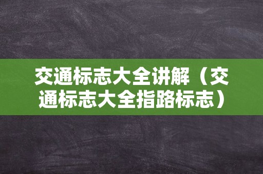 交通标志大全讲解（交通标志大全指路标志）