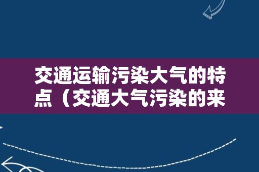 交通运输污染大气的特点（交通大气污染的来源）