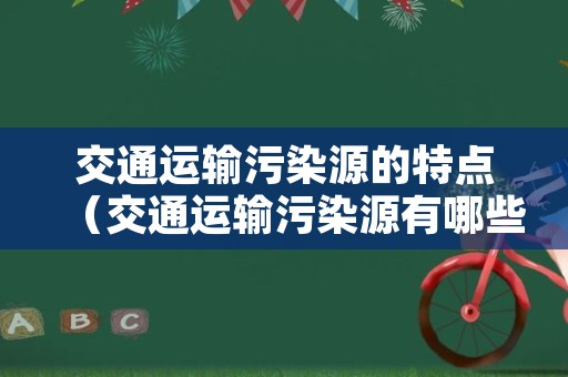 交通运输污染源的特点（交通运输污染源有哪些）