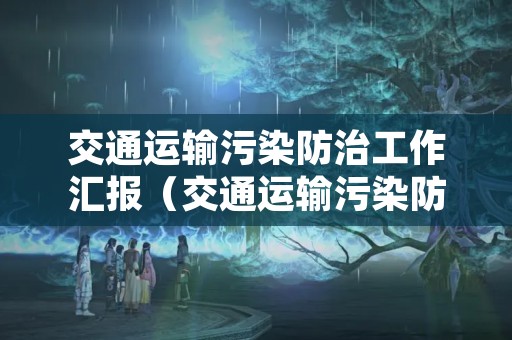 交通运输污染防治工作汇报（交通运输污染防治工作汇报材料）