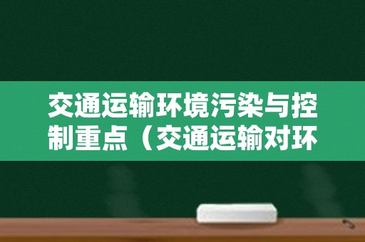 交通运输环境污染与控制重点（交通运输对环境的污染）