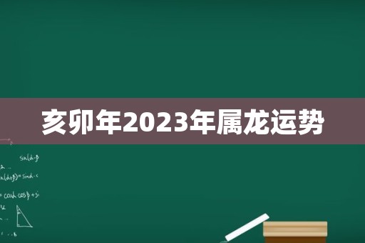 亥卯年2023年属龙运势