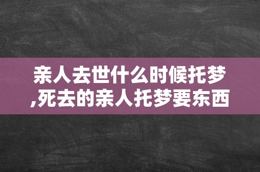 亲人去世什么时候托梦,死去的亲人托梦要东西