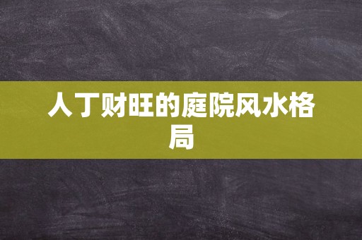 人丁财旺的庭院风水格局