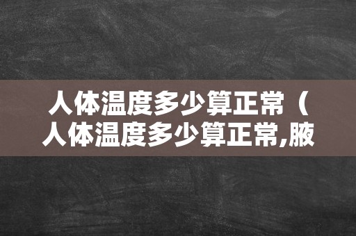 人体温度多少算正常（人体温度多少算正常,腋下量体温须加多少）