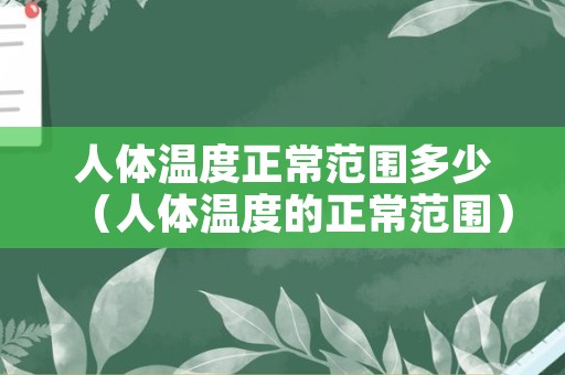 人体温度正常范围多少（人体温度的正常范围）