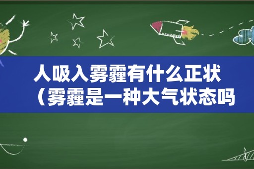 人吸入雾霾有什么正状（雾霾是一种大气状态吗）