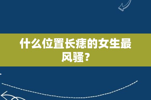 什么位置长痣的女生最风骚？