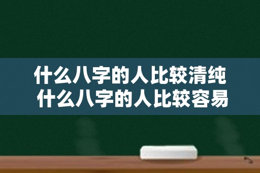 什么八字的人比较清纯 什么八字的人比较容易老