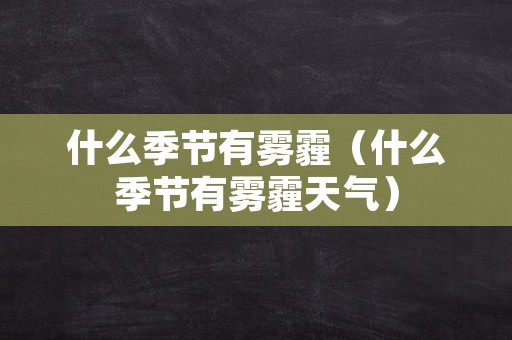 什么季节有雾霾（什么季节有雾霾天气）