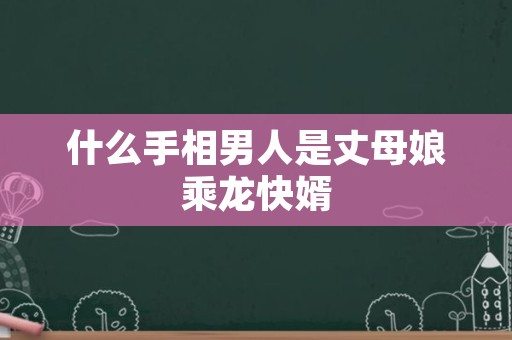 什么手相男人是丈母娘乘龙快婿