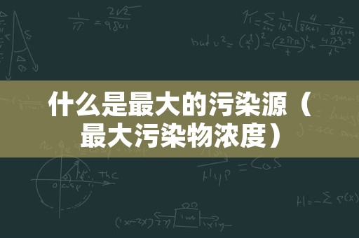 什么是最大的污染源（最大污染物浓度）