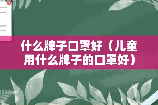 什么牌子口罩好（儿童用什么牌子的口罩好）