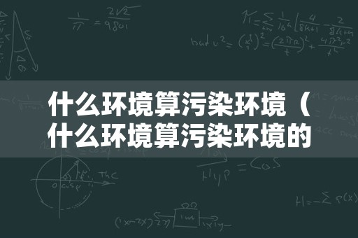 什么环境算污染环境（什么环境算污染环境的行为）