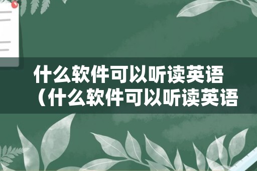 什么软件可以听读英语（什么软件可以听读英语课本）