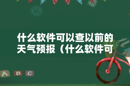 什么软件可以查以前的天气预报（什么软件可以查看之前的天气）