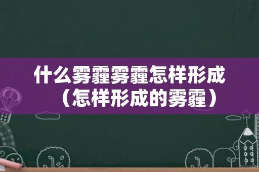 什么雾霾雾霾怎样形成（怎样形成的雾霾）