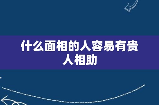 什么面相的人容易有贵人相助