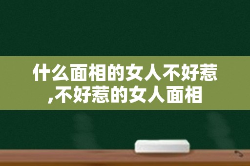 什么面相的女人不好惹,不好惹的女人面相