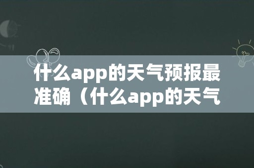 什么app的天气预报最准确（什么app的天气预报最准确可靠）