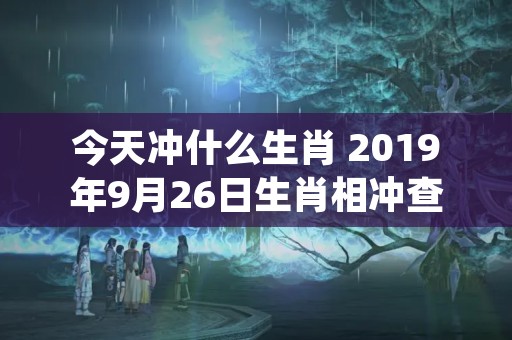 今天冲什么生肖 2019年9月26日生肖相冲查询