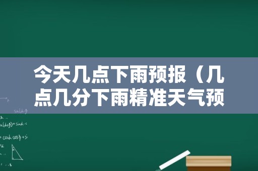 今天几点下雨预报（几点几分下雨精准天气预报）