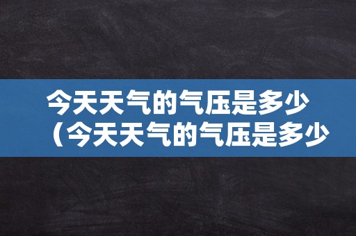 今天天气的气压是多少（今天天气的气压是多少度）