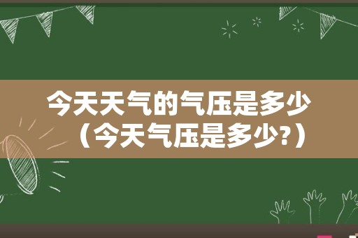 今天天气的气压是多少（今天气压是多少?）