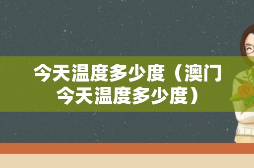 今天温度多少度（澳门今天温度多少度）