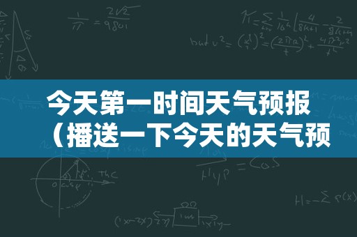 今天第一时间天气预报（播送一下今天的天气预报）