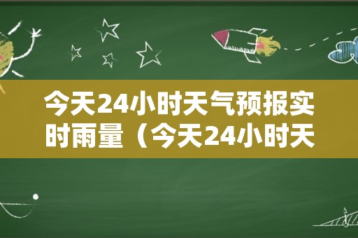 今天24小时天气预报实时雨量（今天24小时天气预报实时雨量是多少）