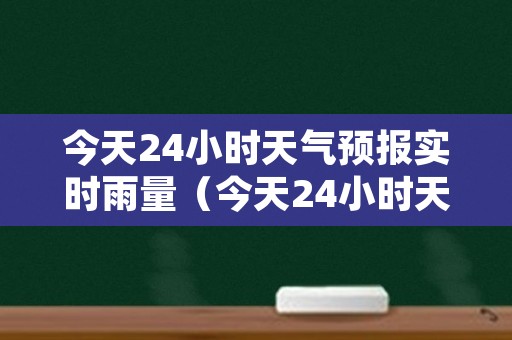 今天24小时天气预报实时雨量（今天24小时天气预报实时雨量）