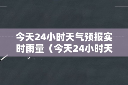 今天24小时天气预报实时雨量（今天24小时天气预报）