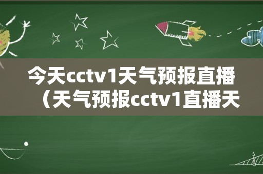 今天cctv1天气预报直播（天气预报cctv1直播天气）