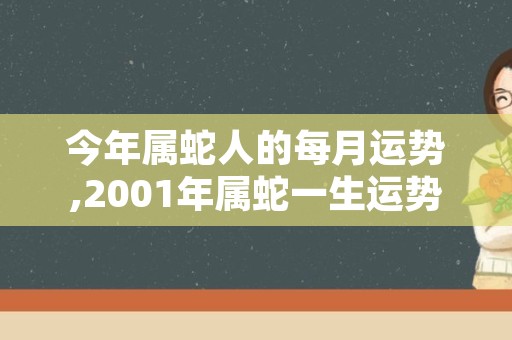 今年属蛇人的每月运势,2001年属蛇一生运势