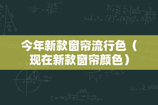 今年新款窗帘流行色（现在新款窗帘颜色）