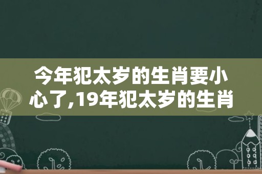 今年犯太岁的生肖要小心了,19年犯太岁的生肖