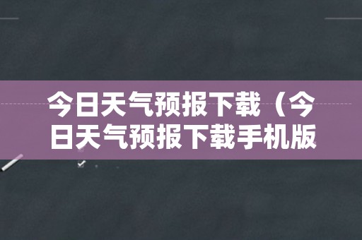 今日天气预报下载（今日天气预报下载手机版）