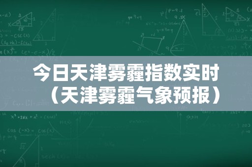 今日天津雾霾指数实时（天津雾霾气象预报）