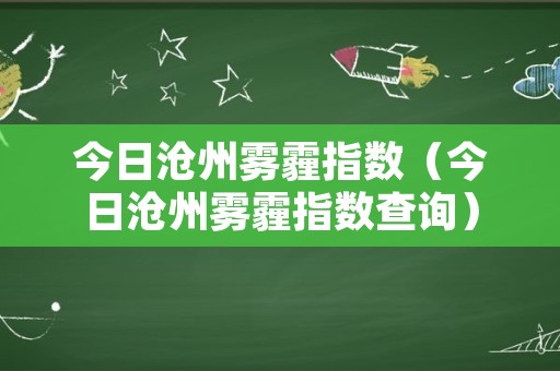 今日沧州雾霾指数（今日沧州雾霾指数查询）