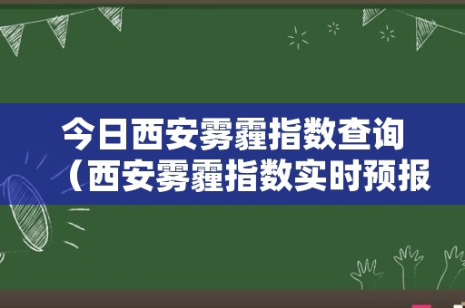 今日西安雾霾指数查询（西安雾霾指数实时预报）