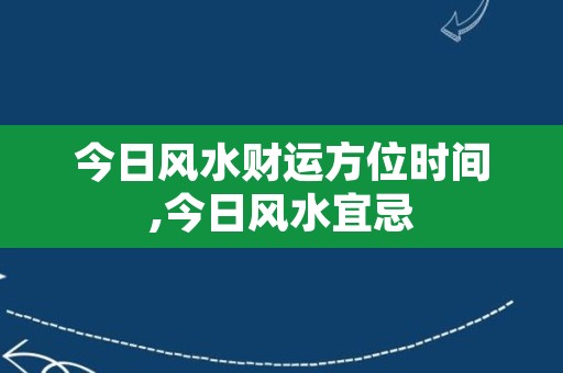 今日风水财运方位时间,今日风水宜忌