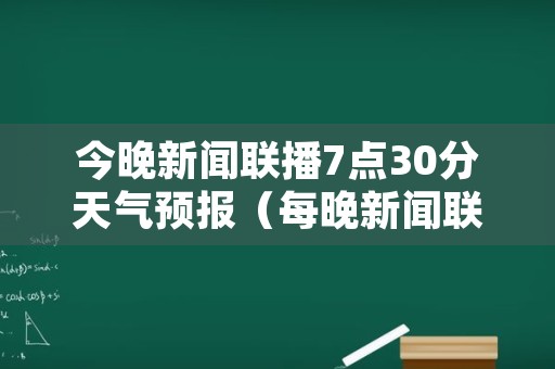 今晚新闻联播7点30分天气预报（每晚新闻联播后730天气预报）