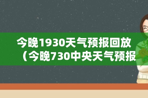 今晚1930天气预报回放（今晚730中央天气预报）