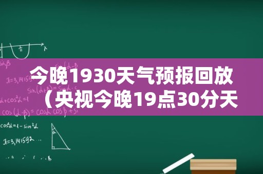 今晚1930天气预报回放（央视今晚19点30分天气预报）