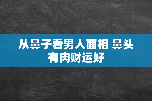 从鼻子看男人面相 鼻头有肉财运好