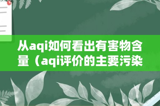 从aqi如何看出有害物含量（aqi评价的主要污染物）