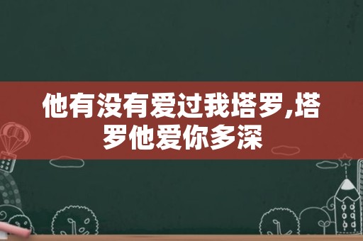 他有没有爱过我塔罗,塔罗他爱你多深