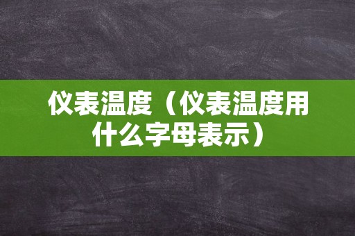 仪表温度（仪表温度用什么字母表示）